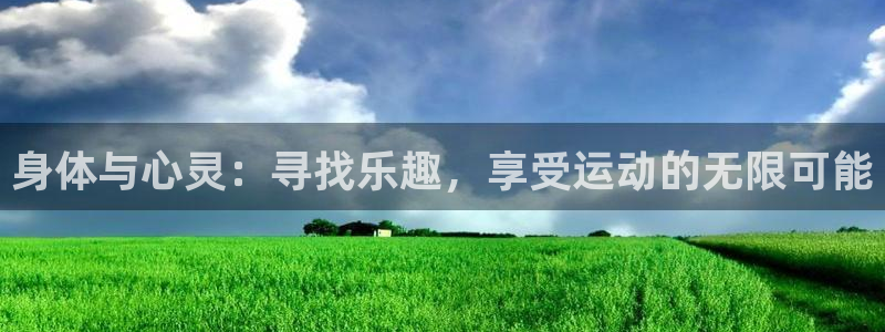 抖球体育直播：身体与心灵：寻找乐趣，享受运动的无限可能