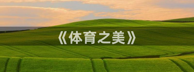 抖球体育直播：《体育之美》